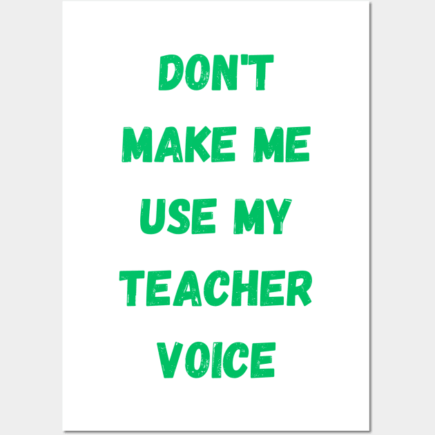 Dont make me use my teacher voice Wall Art by Digital printa